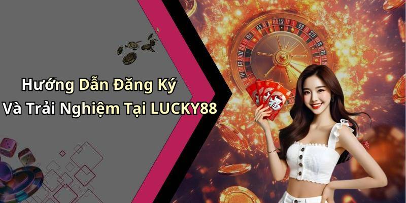 Hướng Dẫn Đăng Ký Và Trải Nghiệm Tại LUCKY88