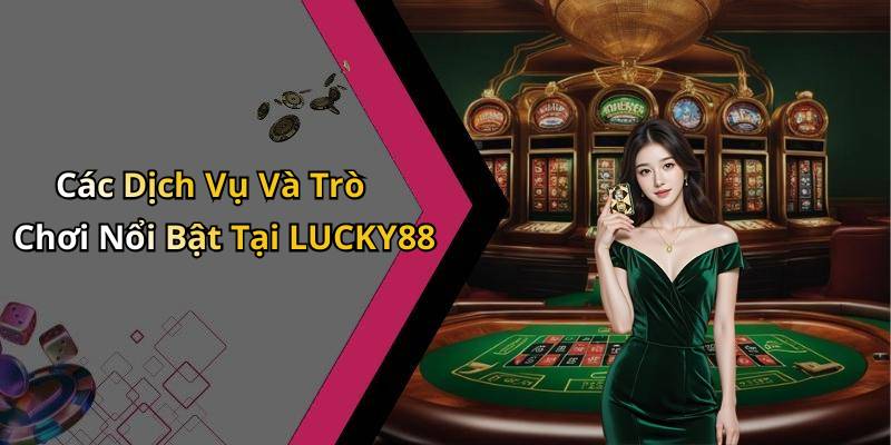 Các Dịch Vụ Và Trò Chơi Nổi Bật Tại LUCKY88