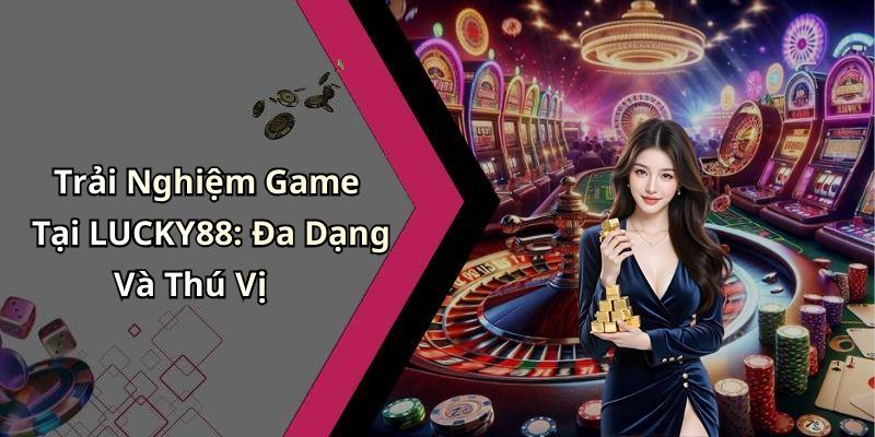 Trải Nghiệm Game Tại LUCKY88: Đa Dạng Và Thú Vị