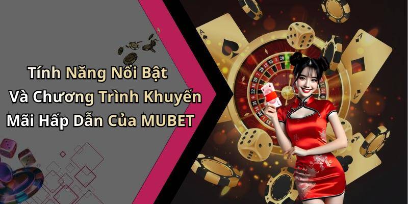 Tính Năng Nổi Bật Và Chương Trình Khuyến Mãi Hấp Dẫn Của MUBET