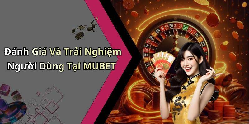Đánh Giá Và Trải Nghiệm Người Dùng Tại MUBET