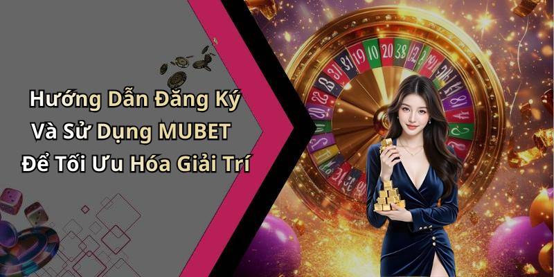 Hướng Dẫn Đăng Ký Và Sử Dụng MUBET Để Tối Ưu Hóa Giải Trí