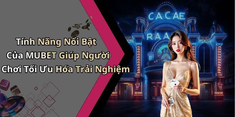 Tính Năng Nổi Bật Của MUBET Giúp Người Chơi Tối Ưu Hóa Trải Nghiệm