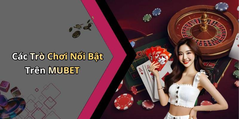 Các Trò Chơi Nổi Bật Trên MUBET