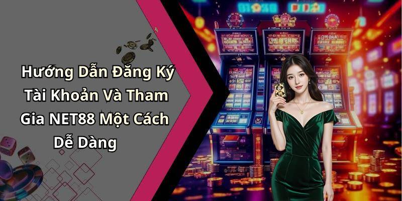 Hướng Dẫn Đăng Ký Tài Khoản Và Tham Gia NET88 Một Cách Dễ Dàng