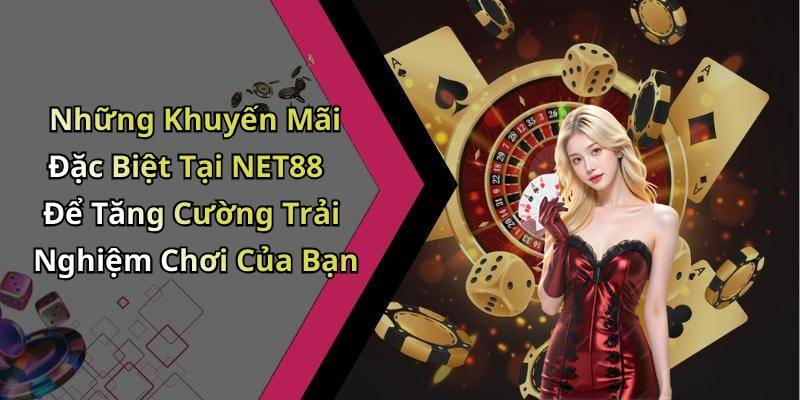 Những Khuyến Mãi Đặc Biệt Tại NET88 Để Tăng Cường Trải Nghiệm Chơi Của Bạn