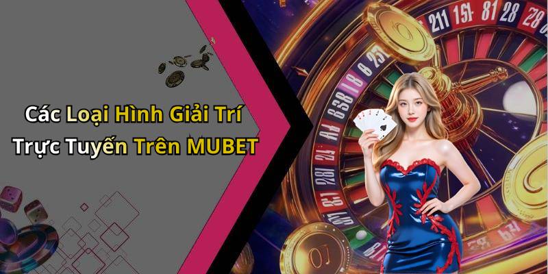 Các Loại Hình Giải Trí Trực Tuyến Trên MUBET