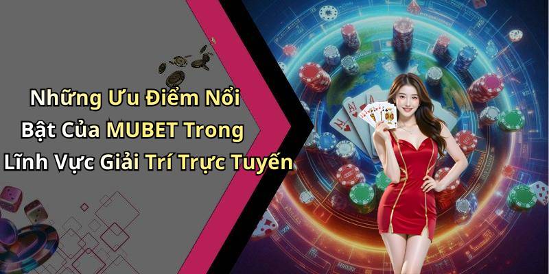 Những Ưu Điểm Nổi Bật Của MUBET Trong Lĩnh Vực Giải Trí Trực Tuyến