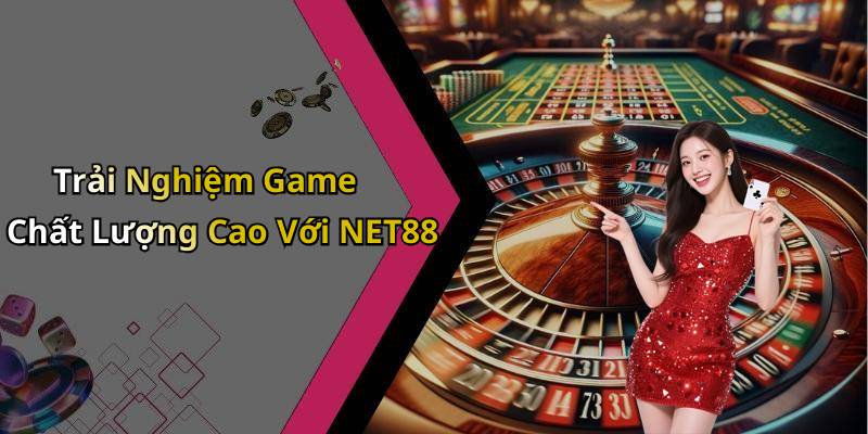 Trải Nghiệm Game Chất Lượng Cao Với NET88