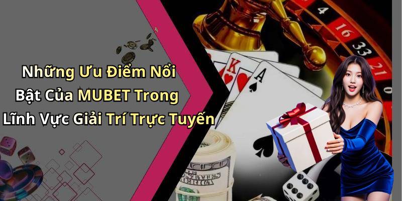Những Ưu Điểm Nổi Bật Của MUBET Trong Lĩnh Vực Giải Trí Trực Tuyến