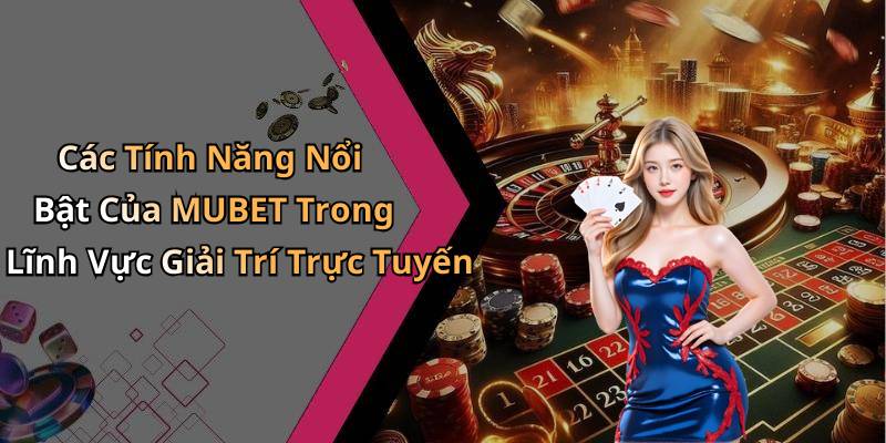 Các Tính Năng Nổi Bật Của MUBET Trong Lĩnh Vực Giải Trí Trực Tuyến