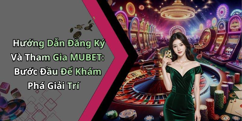 Hướng Dẫn Đăng Ký Và Tham Gia MUBET: Bước Đầu Để Khám Phá Giải Trí