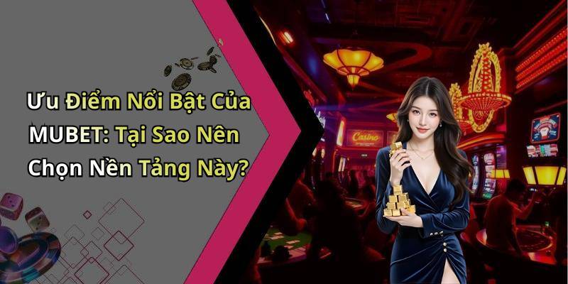 Ưu Điểm Nổi Bật Của MUBET: Tại Sao Nên Chọn Nền Tảng Này?