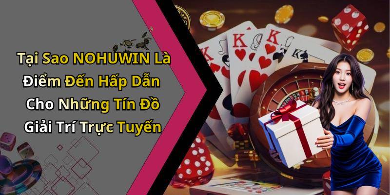 Tại Sao NOHUWIN Là Điểm Đến Hấp Dẫn Cho Những Tín Đồ Giải Trí Trực Tuyến