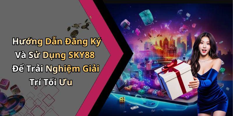 Hướng Dẫn Đăng Ký Và Sử Dụng SKY88 Để Trải Nghiệm Giải Trí Tối Ưu