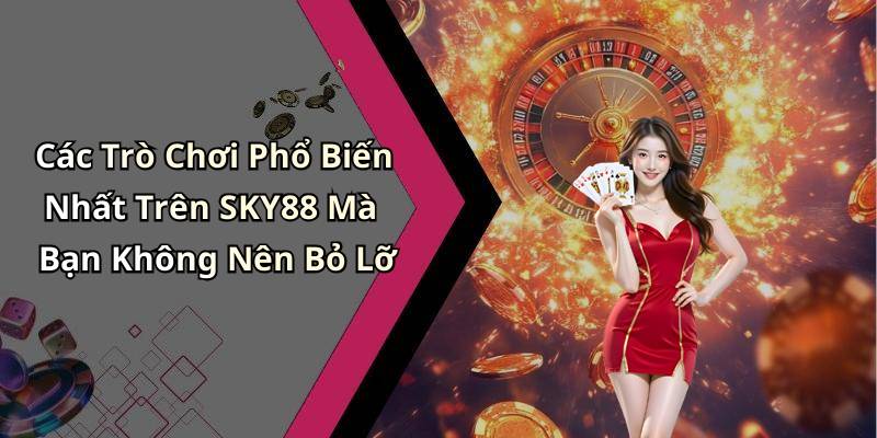 Các Trò Chơi Phổ Biến Nhất Trên SKY88 Mà Bạn Không Nên Bỏ Lỡ