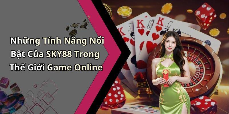 Những Tính Năng Nổi Bật Của SKY88 Trong Thế Giới Game Online