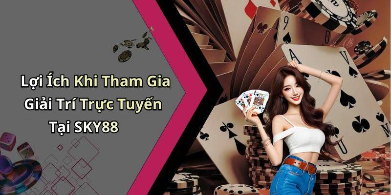 Lợi Ích Khi Tham Gia Giải Trí Trực Tuyến Tại SKY88