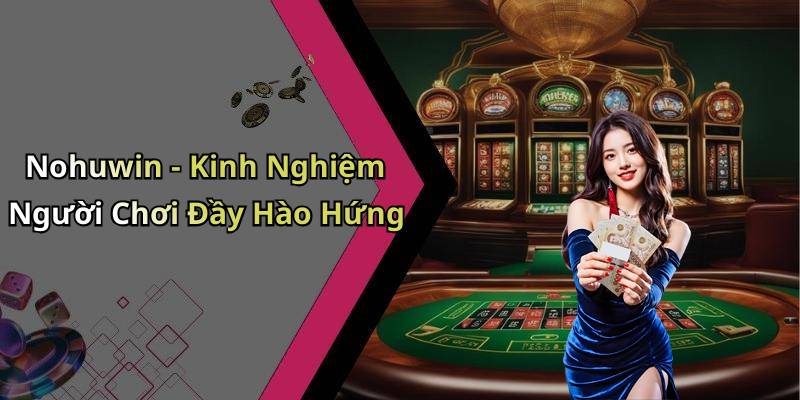 Nohuwin - Kinh Nghiệm Người Chơi Đầy Hào Hứng