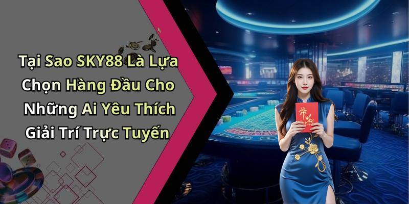 Tại Sao SKY88 Là Lựa Chọn Hàng Đầu Cho Những Ai Yêu Thích Giải Trí Trực Tuyến