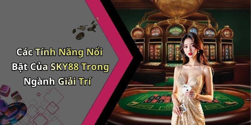 Các Tính Năng Nổi Bật Của SKY88 Trong Ngành Giải Trí