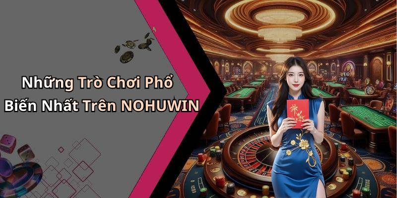 Những Trò Chơi Phổ Biến Nhất Trên NOHUWIN