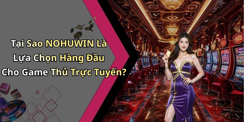 Tại Sao NOHUWIN Là Lựa Chọn Hàng Đầu Cho Game Thủ Trực Tuyến?