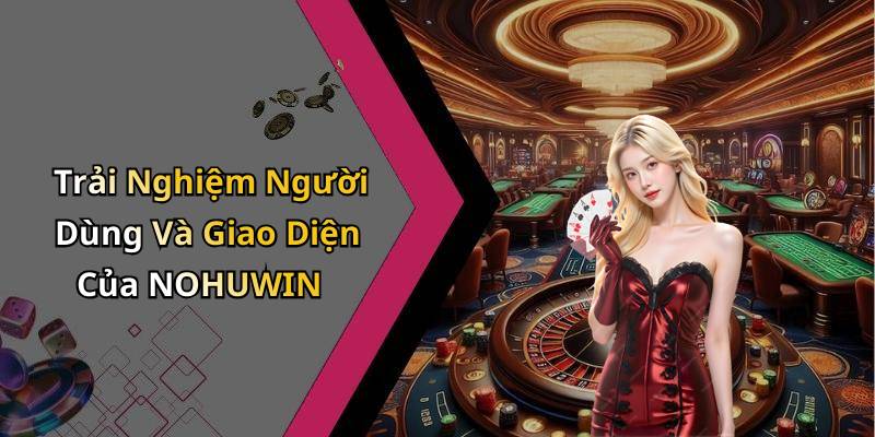 Trải Nghiệm Người Dùng Và Giao Diện Của NOHUWIN
