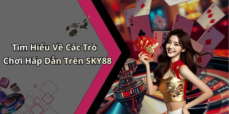 Tìm Hiểu Về Các Trò Chơi Hấp Dẫn Trên SKY88