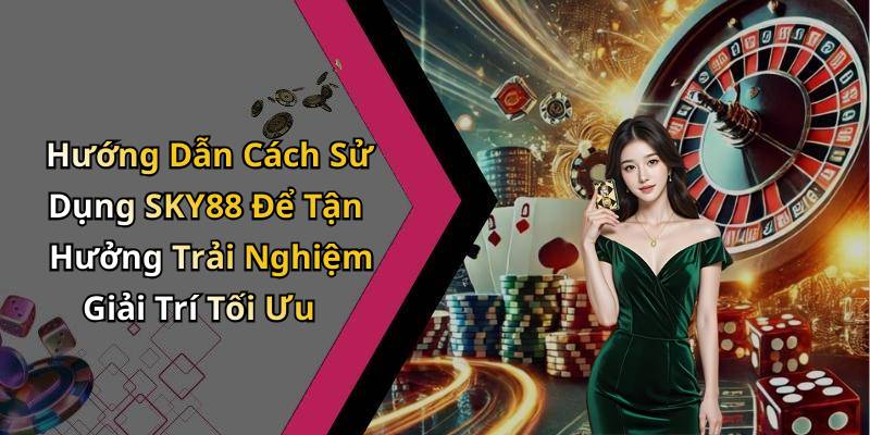 Hướng Dẫn Cách Sử Dụng SKY88 Để Tận Hưởng Trải Nghiệm Giải Trí Tối Ưu