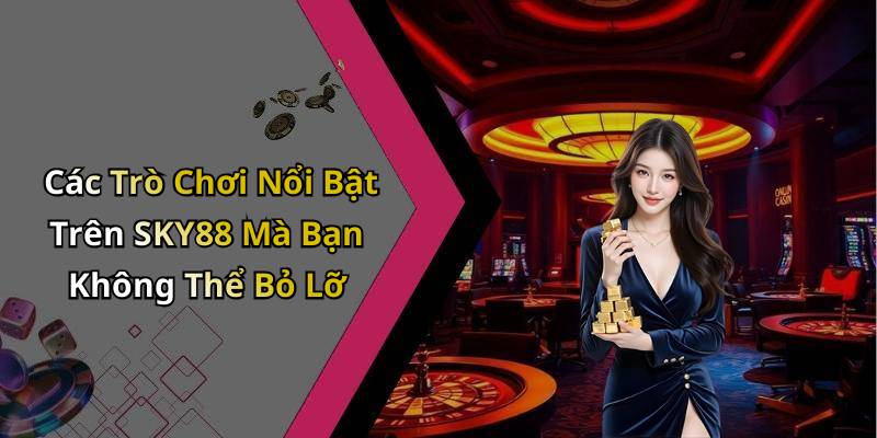 Các Trò Chơi Nổi Bật Trên SKY88 Mà Bạn Không Thể Bỏ Lỡ