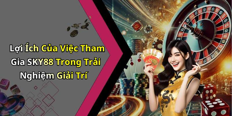 Lợi Ích Của Việc Tham Gia SKY88 Trong Trải Nghiệm Giải Trí