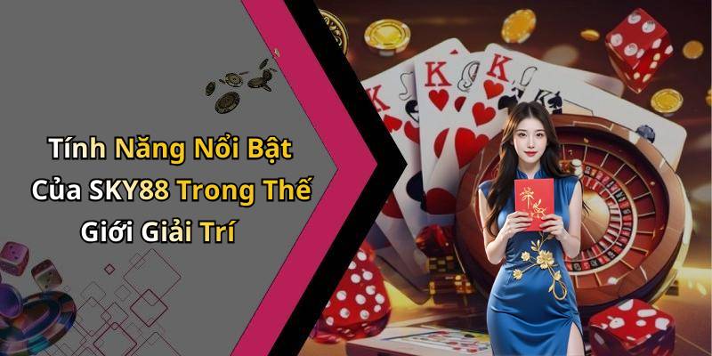 Tính Năng Nổi Bật Của SKY88 Trong Thế Giới Giải Trí