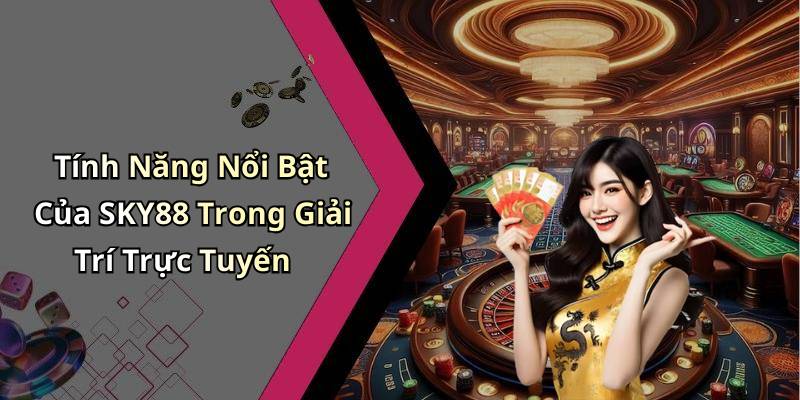 Tính Năng Nổi Bật Của SKY88 Trong Giải Trí Trực Tuyến