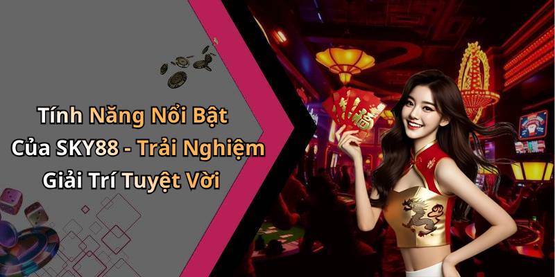 Tính Năng Nổi Bật Của SKY88 - Trải Nghiệm Giải Trí Tuyệt Vời