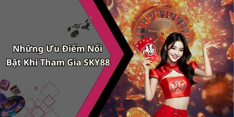 Những Ưu Điểm Nổi Bật Khi Tham Gia SKY88