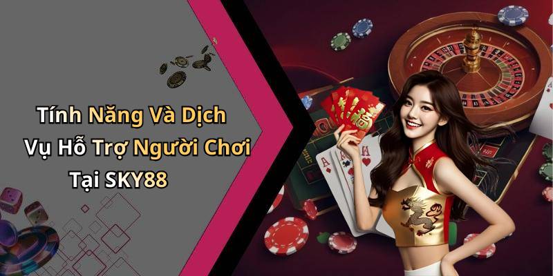 Tính Năng Và Dịch Vụ Hỗ Trợ Người Chơi Tại SKY88