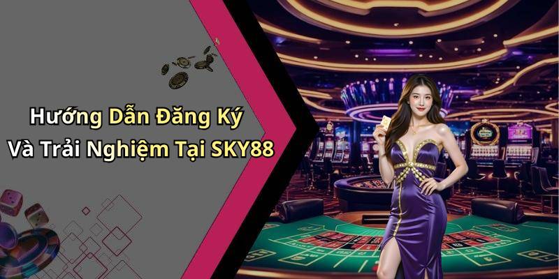 Hướng Dẫn Đăng Ký Và Trải Nghiệm Tại SKY88