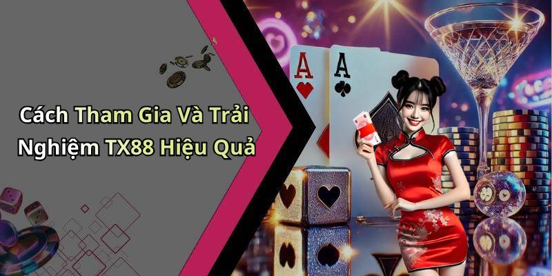 Cách Tham Gia Và Trải Nghiệm TX88 Hiệu Quả