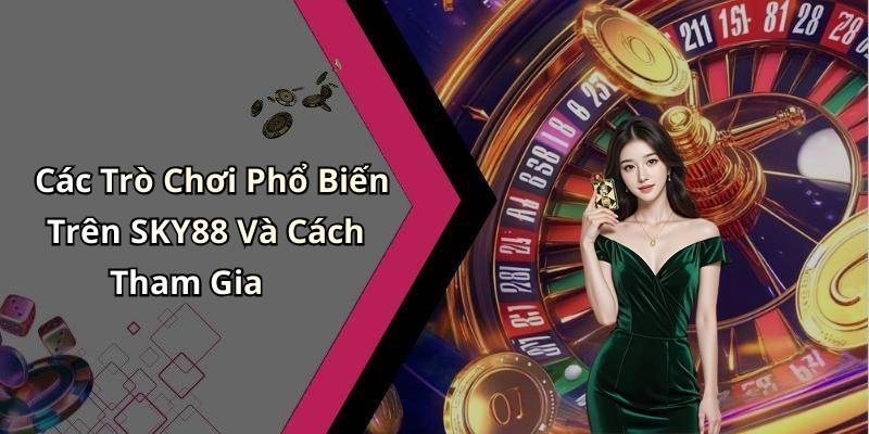 Các Trò Chơi Phổ Biến Trên SKY88 Và Cách Tham Gia