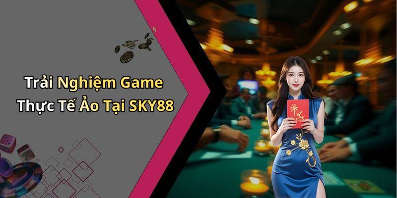 Trải Nghiệm Game Thực Tế Ảo Tại SKY88