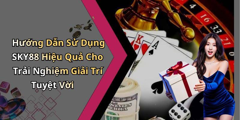 Hướng Dẫn Sử Dụng SKY88 Hiệu Quả Cho Trải Nghiệm Giải Trí Tuyệt Vời