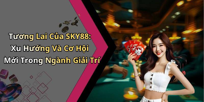 Tương Lai Của SKY88: Xu Hướng Và Cơ Hội Mới Trong Ngành Giải Trí