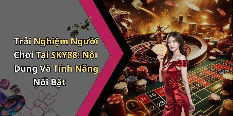 Trải Nghiệm Người Chơi Tại SKY88: Nội Dung Và Tính Năng Nổi Bật