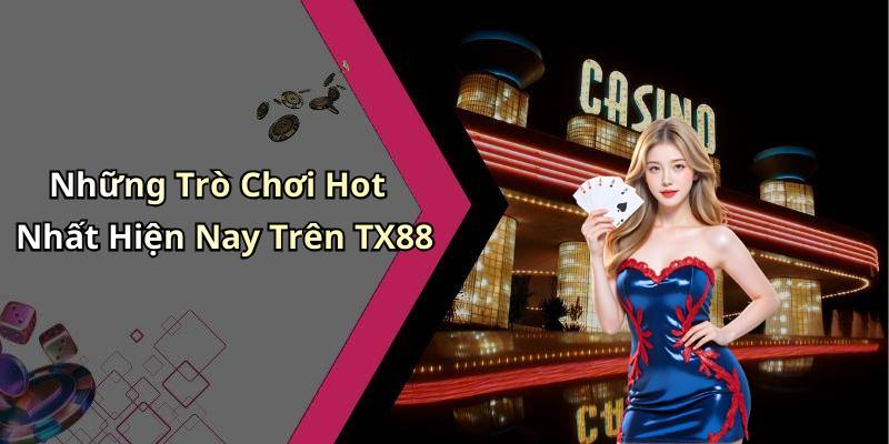 Những Trò Chơi Hot Nhất Hiện Nay Trên TX88