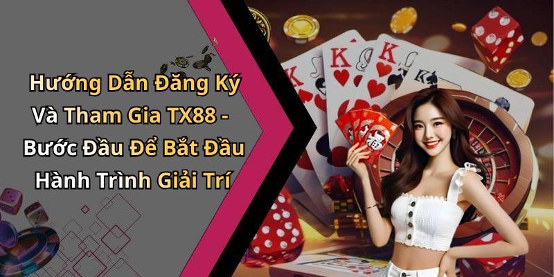Hướng Dẫn Đăng Ký Và Tham Gia TX88 - Bước Đầu Để Bắt Đầu Hành Trình Giải Trí