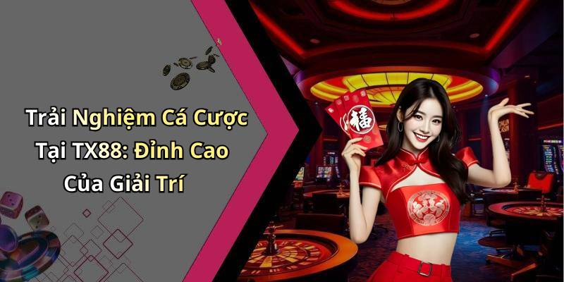 Trải Nghiệm Cá Cược Tại TX88: Đỉnh Cao Của Giải Trí