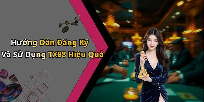 Hướng Dẫn Đăng Ký Và Sử Dụng TX88 Hiệu Quả