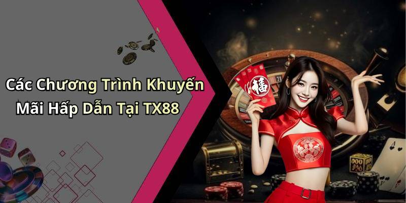 Các Chương Trình Khuyến Mãi Hấp Dẫn Tại TX88