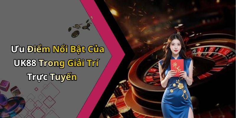 Ưu Điểm Nổi Bật Của UK88 Trong Giải Trí Trực Tuyến